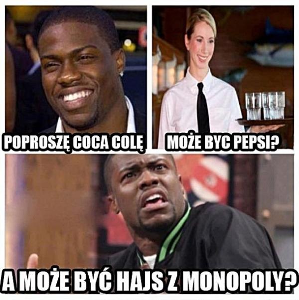 - Poproszę Coca Colę - A może być Pepsi? - A może być hajs z monopoly?