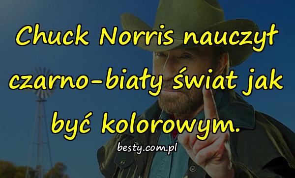Chuck Norris nauczył czarno-biały świat jak być kolorowym.