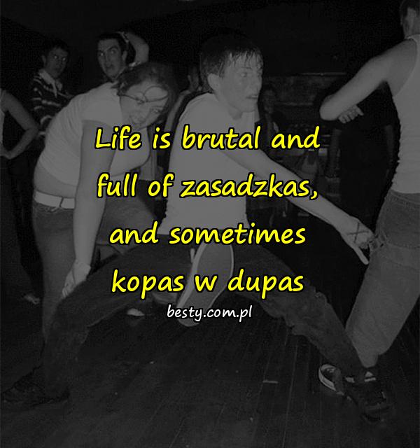 Life is brutal and full of zasadzkas, and sometimes kopas w dupas