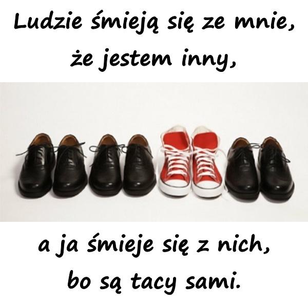 Ludzie śmieją się ze mnie, że jestem inny, a ja śmieje się z nich, bo są tacy sami.