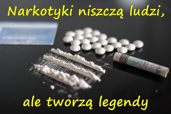 Narkotyki niszczą ludzi, ale tworzą legendy