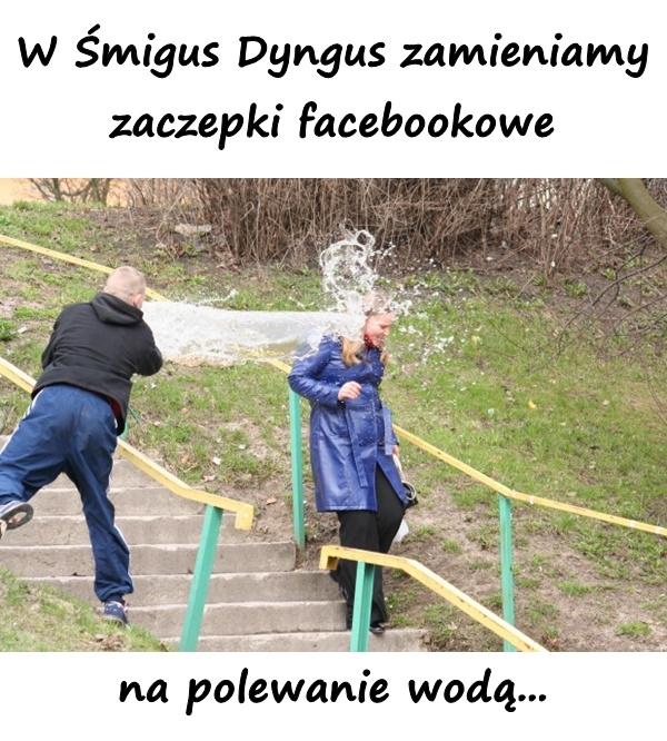 W Śmigus Dyngus zamieniamy zaczepki facebookowe na polewanie wodą...